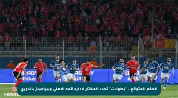 الحكم المتوقع.. “بطولات” تحدد المختار لإدارة قمة الأهلي وبيراميدز بالدوري